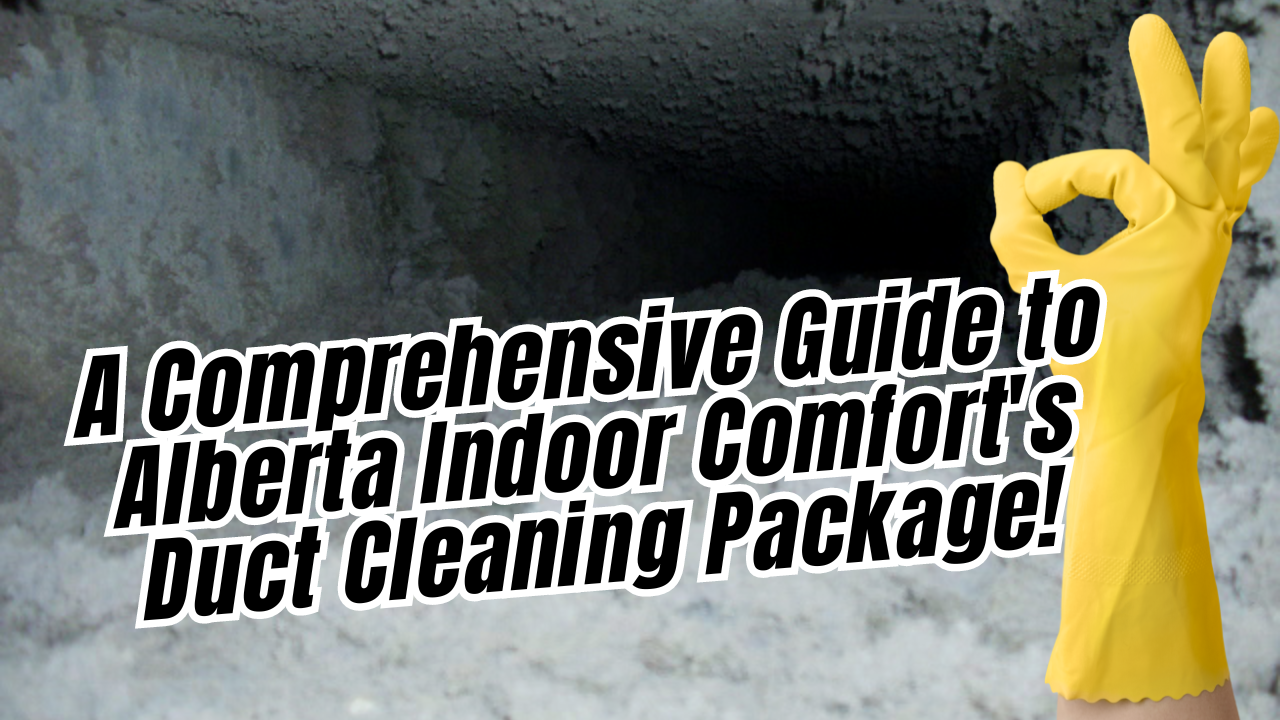 A Comprehensive Guide to Alberta Indoor Comfort's Duct Cleaning Package